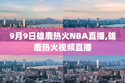 9月9日雄鹿热火NBA直播,雄鹿热火视频直播