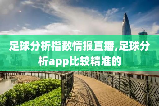 足球分析指数情报直播,足球分析app比较精准的