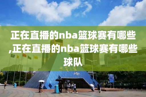 正在直播的nba篮球赛有哪些,正在直播的nba篮球赛有哪些球队