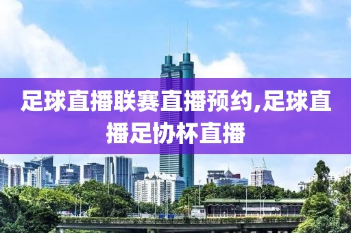 足球直播联赛直播预约,足球直播足协杯直播