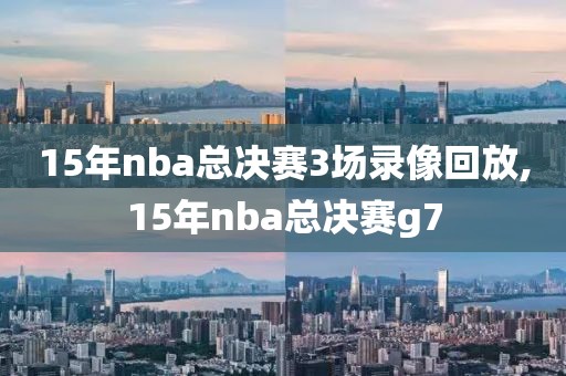 15年nba总决赛3场录像回放,15年nba总决赛g7