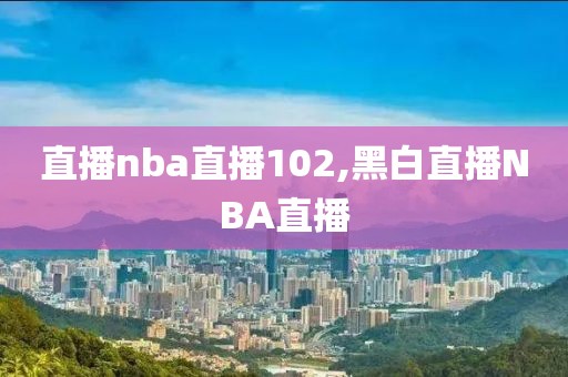 直播nba直播102,黑白直播NBA直播