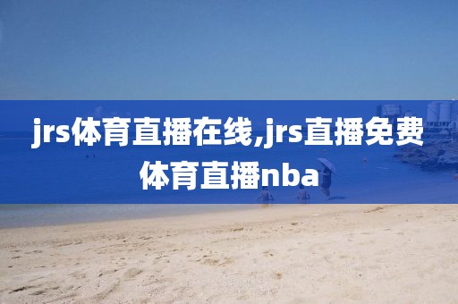 jrs体育直播在线,jrs直播免费体育直播nba