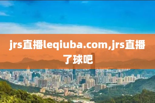 jrs直播leqiuba.com,jrs直播了球吧