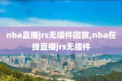 nba直播jrs无插件回放,nba在线直播jrs无插件