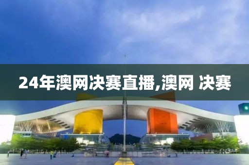 24年澳网决赛直播,澳网 决赛
