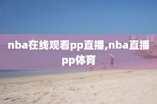 nba在线观看pp直播,nba直播pp体育