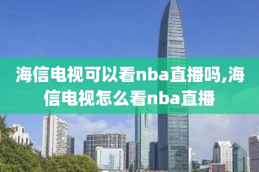 海信电视可以看nba直播吗,海信电视怎么看nba直播