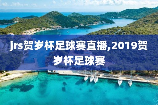 jrs贺岁杯足球赛直播,2019贺岁杯足球赛