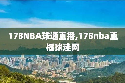 178NBA球通直播,178nba直播球迷网