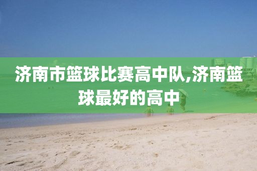济南市篮球比赛高中队,济南篮球最好的高中