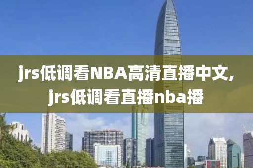 jrs低调看NBA高清直播中文,jrs低调看直播nba播