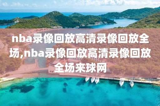 nba录像回放高清录像回放全场,nba录像回放高清录像回放全场来球网