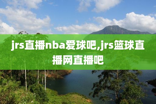 jrs直播nba爱球吧,jrs篮球直播网直播吧