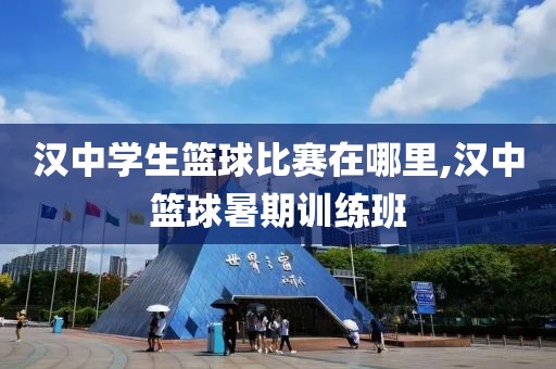 汉中学生篮球比赛在哪里,汉中篮球暑期训练班
