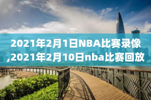 2021年2月1日NBA比赛录像,2021年2月10日nba比赛回放