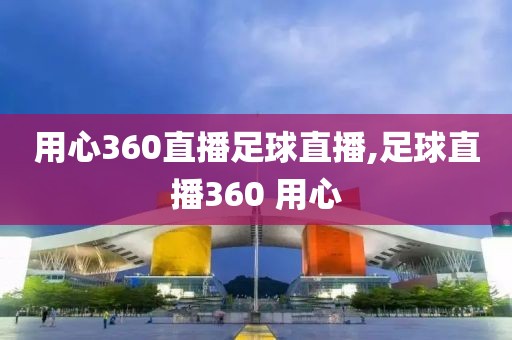 用心360直播足球直播,足球直播360 用心