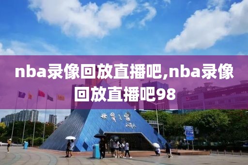 nba录像回放直播吧,nba录像回放直播吧98