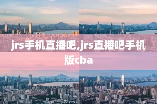 jrs手机直播吧,jrs直播吧手机版cba