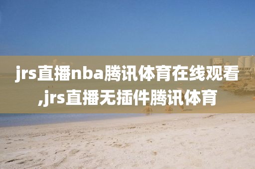 jrs直播nba腾讯体育在线观看,jrs直播无插件腾讯体育