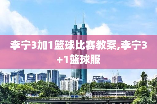 李宁3加1篮球比赛教案,李宁3+1篮球服