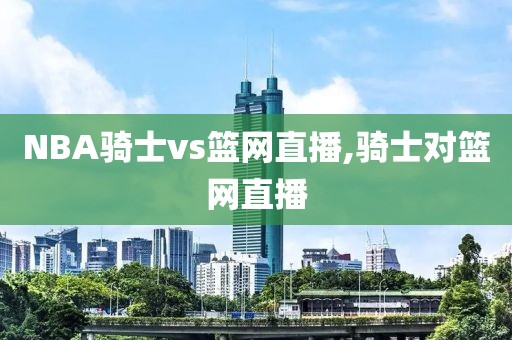 NBA骑士vs篮网直播,骑士对篮网直播
