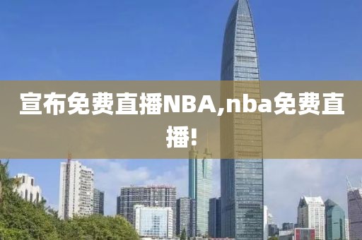 宣布免费直播NBA,nba免费直播!