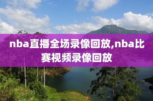 nba直播全场录像回放,nba比赛视频录像回放