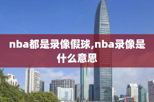 nba都是录像假球,nba录像是什么意思