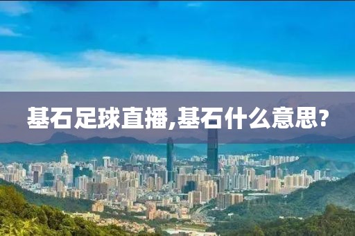 基石足球直播,基石什么意思?