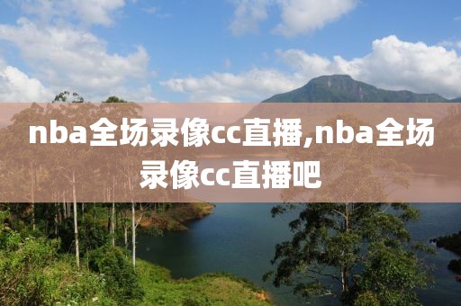 nba全场录像cc直播,nba全场录像cc直播吧
