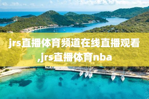 jrs直播体育频道在线直播观看,jrs直播体育nba