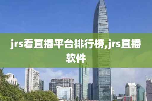 jrs看直播平台排行榜,jrs直播软件