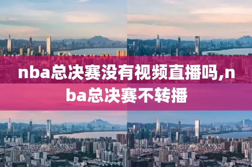 nba总决赛没有视频直播吗,nba总决赛不转播