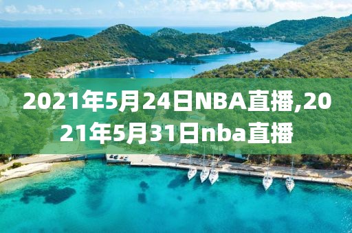 2021年5月24日NBA直播,2021年5月31日nba直播