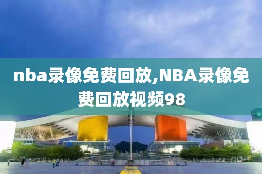 nba录像免费回放,NBA录像免费回放视频98