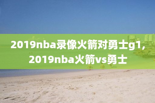 2019nba录像火箭对勇士g1,2019nba火箭vs勇士