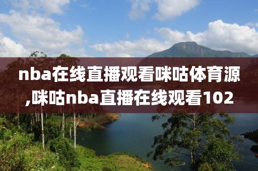 nba在线直播观看咪咕体育源,咪咕nba直播在线观看102