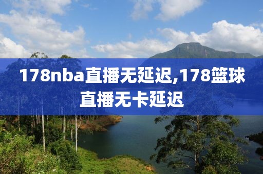 178nba直播无延迟,178篮球直播无卡延迟