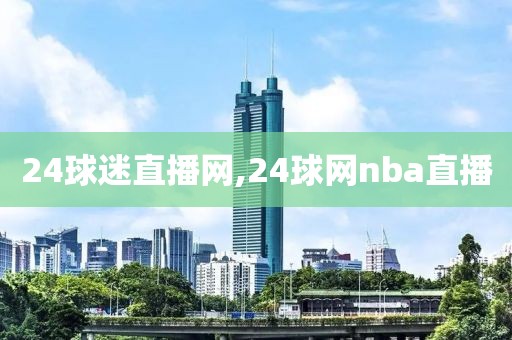 24球迷直播网,24球网nba直播