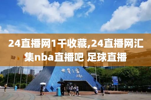24直播网1千收藏,24直播网汇集nba直播吧 足球直播