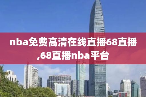 nba免费高清在线直播68直播,68直播nba平台