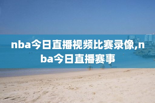 nba今日直播视频比赛录像,nba今日直播赛事