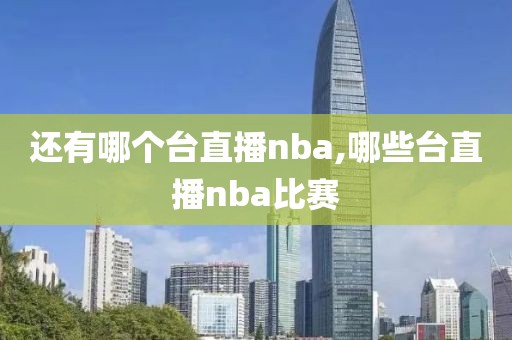 还有哪个台直播nba,哪些台直播nba比赛