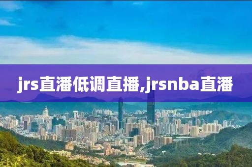 jrs直潘低调直播,jrsnba直潘