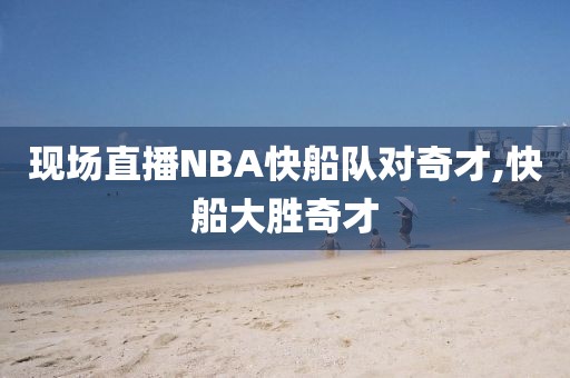 现场直播NBA快船队对奇才,快船大胜奇才