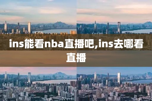 ins能看nba直播吧,ins去哪看直播