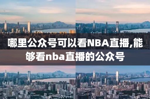 哪里公众号可以看NBA直播,能够看nba直播的公众号