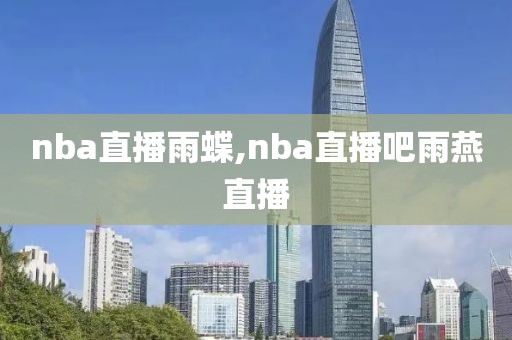 nba直播雨蝶,nba直播吧雨燕直播