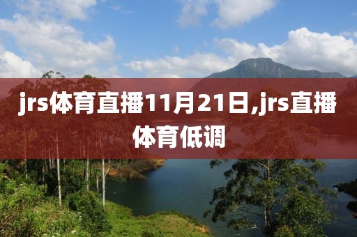jrs体育直播11月21日,jrs直播体育低调